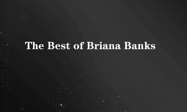 The Best of Briana Banks