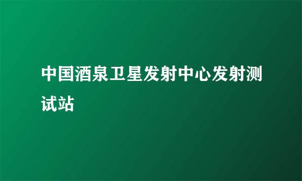 中国酒泉卫星发射中心发射测试站