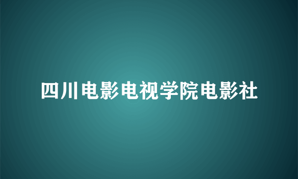 四川电影电视学院电影社