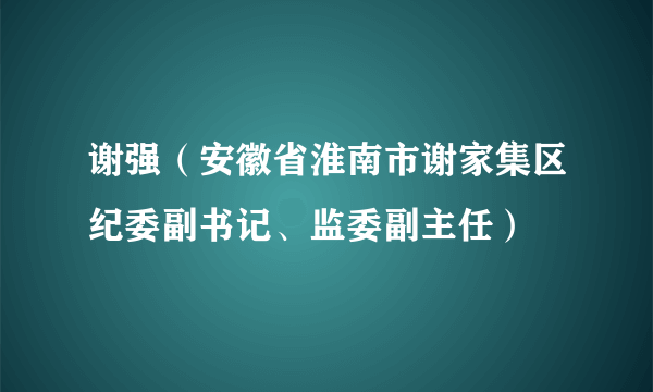 谢强（安徽省淮南市谢家集区纪委副书记、监委副主任）