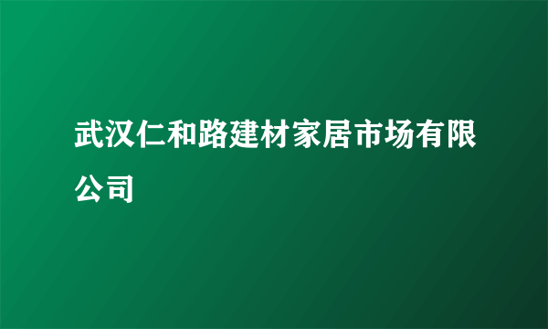 武汉仁和路建材家居市场有限公司