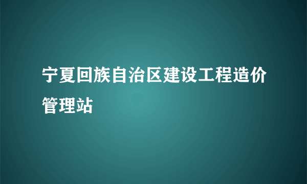 宁夏回族自治区建设工程造价管理站