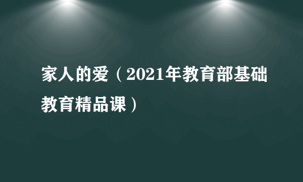 家人的爱（2021年教育部基础教育精品课）