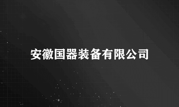 安徽国器装备有限公司