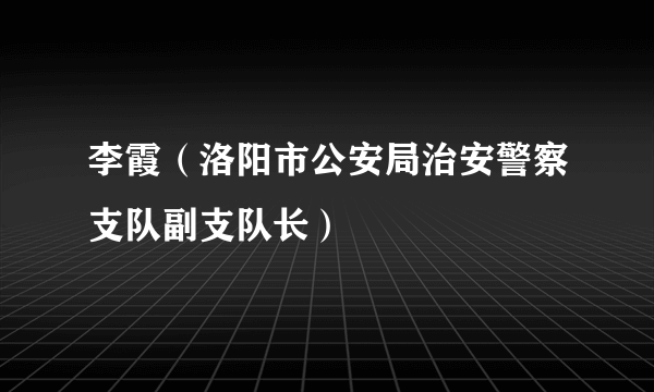 李霞（洛阳市公安局治安警察支队副支队长）