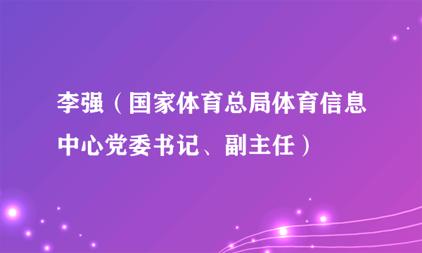 李强（国家体育总局体育信息中心党委书记、副主任）