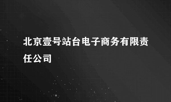 北京壹号站台电子商务有限责任公司