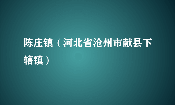 陈庄镇（河北省沧州市献县下辖镇）