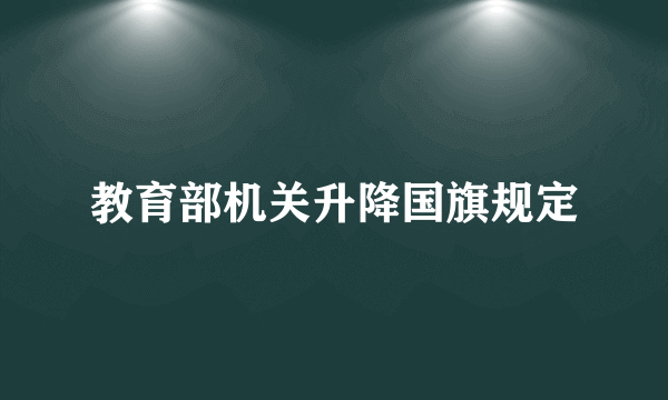 教育部机关升降国旗规定