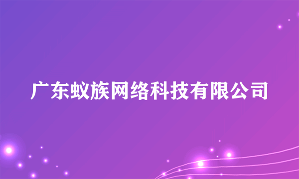 广东蚁族网络科技有限公司