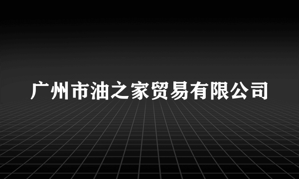 广州市油之家贸易有限公司