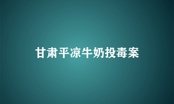 甘肃平凉牛奶投毒案