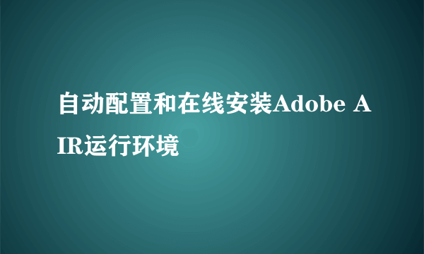 自动配置和在线安装Adobe AIR运行环境