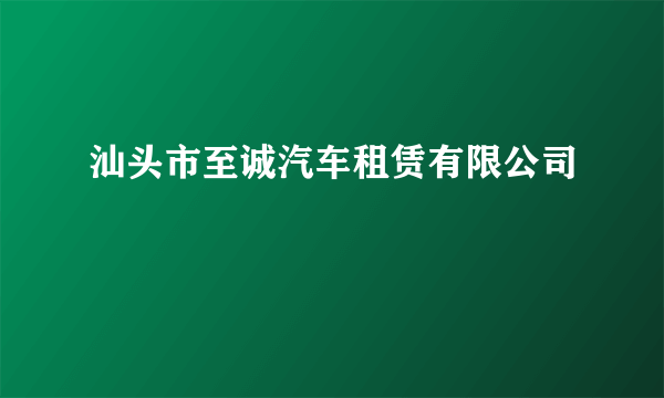 汕头市至诚汽车租赁有限公司