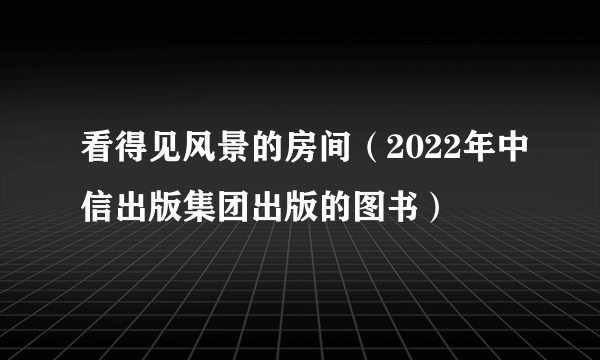 看得见风景的房间（2022年中信出版集团出版的图书）