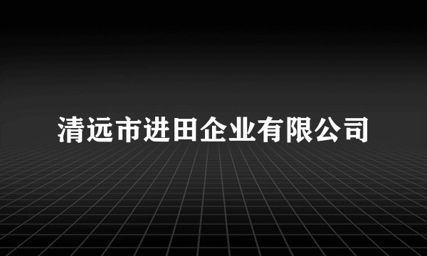 清远市进田企业有限公司