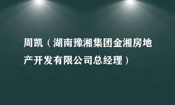 周凯（湖南豫湘集团金湘房地产开发有限公司总经理）