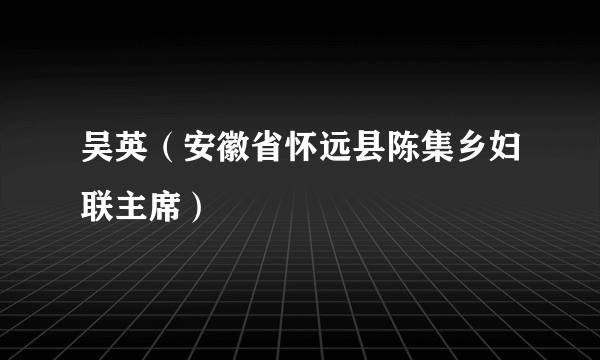 吴英（安徽省怀远县陈集乡妇联主席）