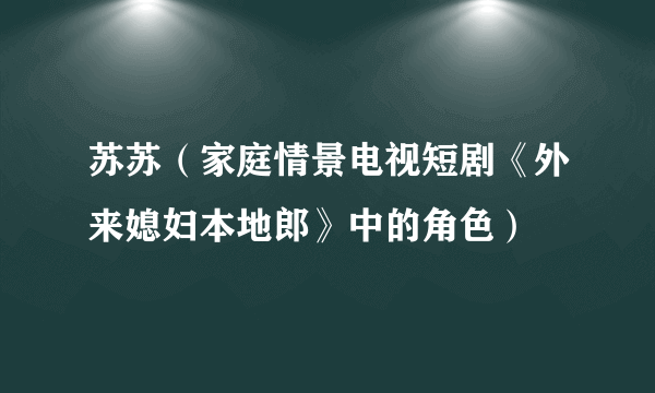 苏苏（家庭情景电视短剧《外来媳妇本地郎》中的角色）