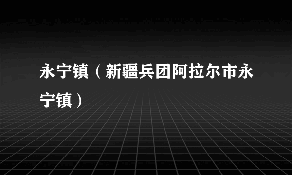 永宁镇（新疆兵团阿拉尔市永宁镇）