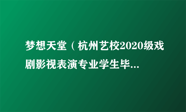 梦想天堂（杭州艺校2020级戏剧影视表演专业学生毕业作品）