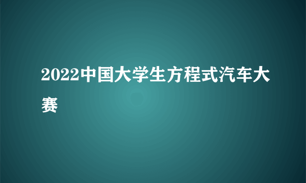 2022中国大学生方程式汽车大赛