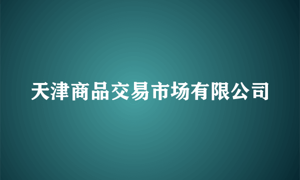 天津商品交易市场有限公司