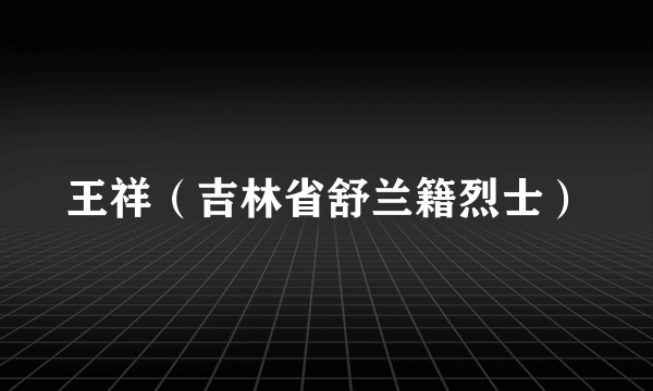 王祥（吉林省舒兰籍烈士）