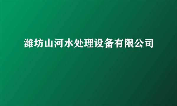 潍坊山河水处理设备有限公司