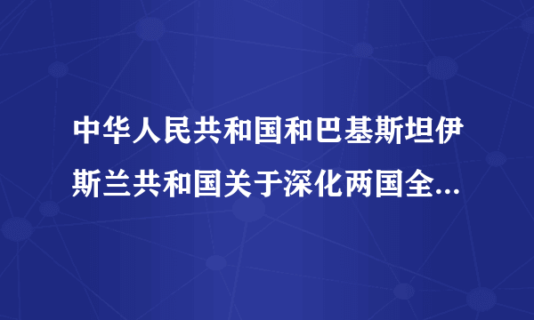 中华人民共和国和巴基斯坦伊斯兰共和国关于深化两国全面战略合作的联合声明