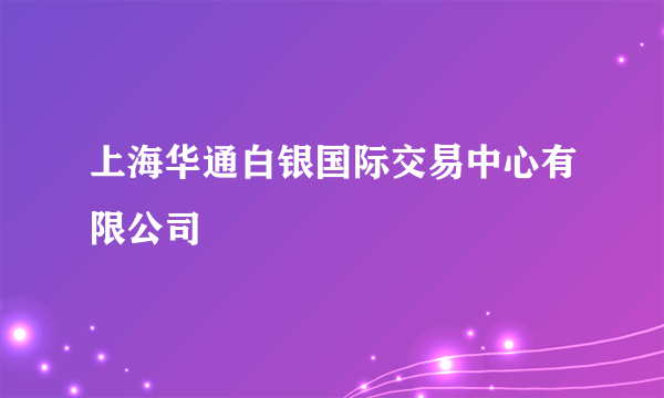 上海华通白银国际交易中心有限公司