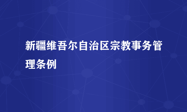 新疆维吾尔自治区宗教事务管理条例