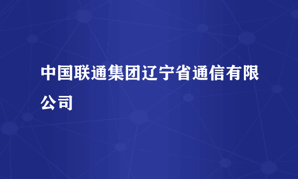 中国联通集团辽宁省通信有限公司