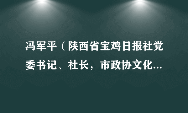 冯军平（陕西省宝鸡日报社党委书记、社长，市政协文化文史和学习委员会副主任）