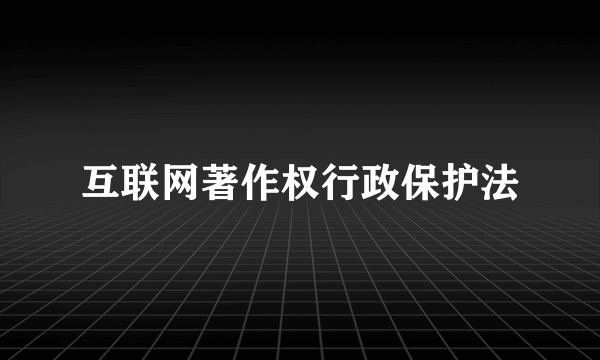 互联网著作权行政保护法