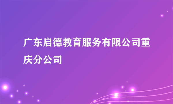 广东启德教育服务有限公司重庆分公司