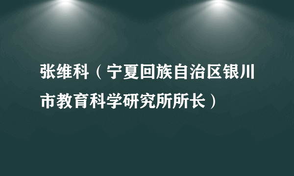 张维科（宁夏回族自治区银川市教育科学研究所所长）