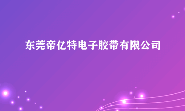 东莞帝亿特电子胶带有限公司