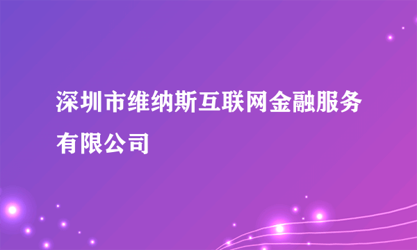 深圳市维纳斯互联网金融服务有限公司