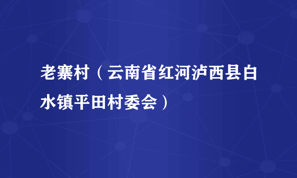 老寨村（云南省红河泸西县白水镇平田村委会）