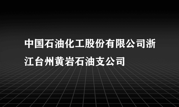 中国石油化工股份有限公司浙江台州黄岩石油支公司