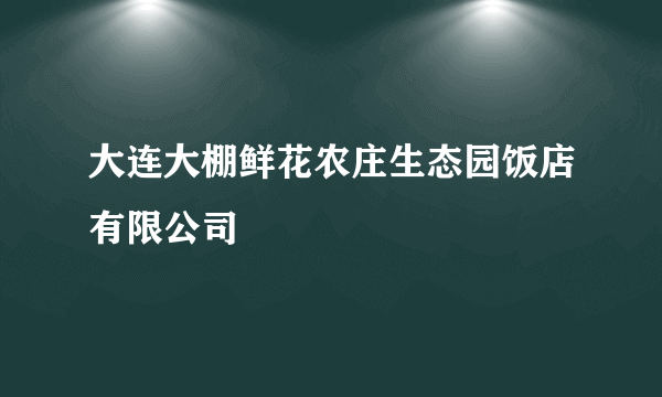 大连大棚鲜花农庄生态园饭店有限公司