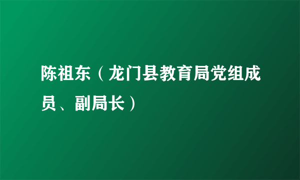 陈祖东（龙门县教育局党组成员、副局长）