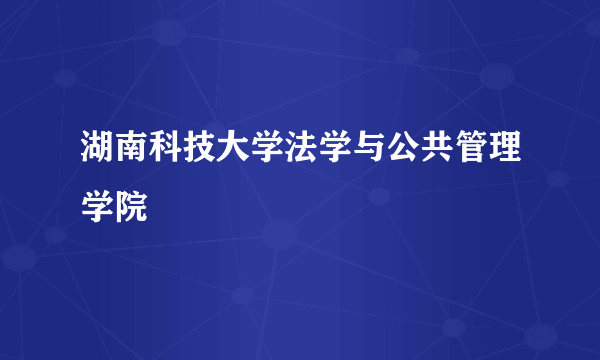 湖南科技大学法学与公共管理学院