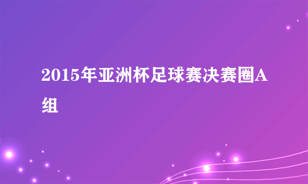 2015年亚洲杯足球赛决赛圈A组