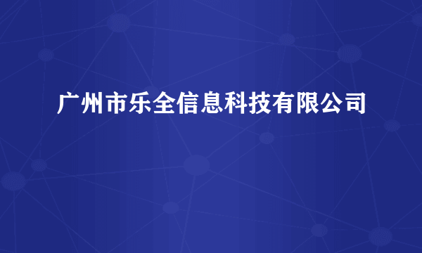 广州市乐全信息科技有限公司