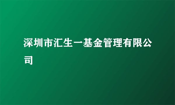 深圳市汇生一基金管理有限公司