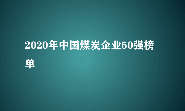 2020年中国煤炭企业50强榜单