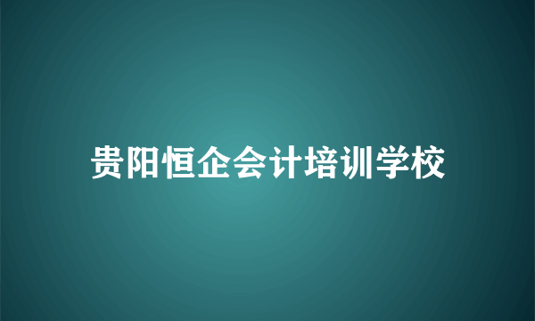 贵阳恒企会计培训学校