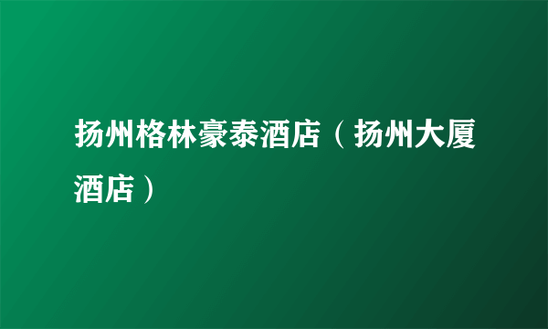 扬州格林豪泰酒店（扬州大厦酒店）